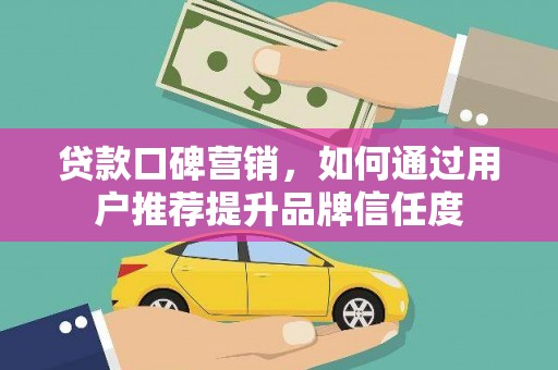 江干贷款口碑营销，如何通过用户推荐提升品牌信任度
