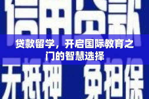 江干贷款留学，开启国际教育之门的智慧选择
