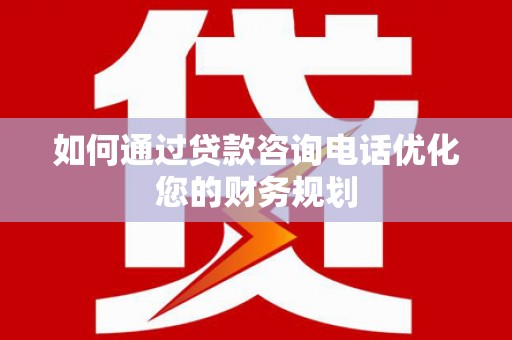 江干如何通过贷款咨询电话优化您的财务规划
