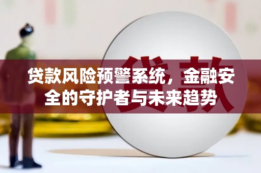 江干贷款风险预警系统，金融安全的守护者与未来趋势