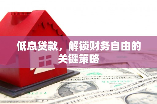 江干低息贷款，解锁财务自由的关键策略