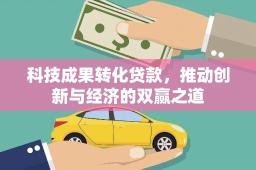 江干科技成果转化贷款，推动创新与经济的双赢之道