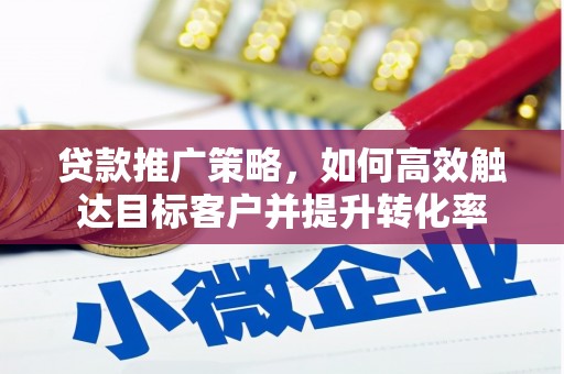 江干贷款推广策略，如何高效触达目标客户并提升转化率
