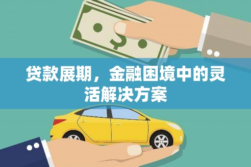 江干贷款展期，金融困境中的灵活解决方案