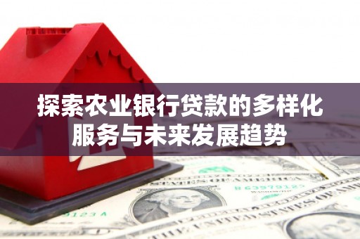 江干探索农业银行贷款的多样化服务与未来发展趋势