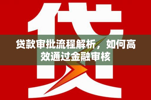 江干贷款审批流程解析，如何高效通过金融审核