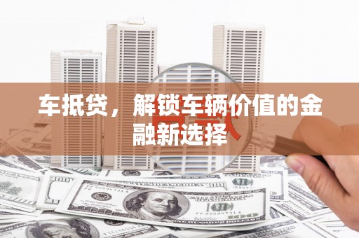 江干车抵贷，解锁车辆价值的金融新选择