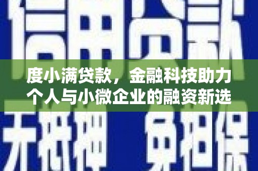 江干度小满贷款，金融科技助力个人与小微企业的融资新选择