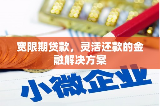江干宽限期贷款，灵活还款的金融解决方案