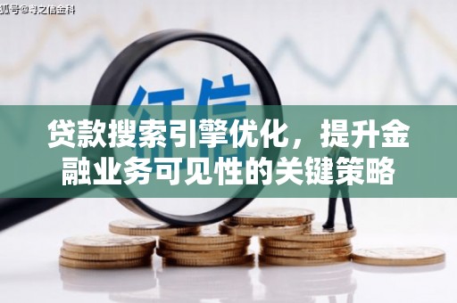 江干贷款搜索引擎优化，提升金融业务可见性的关键策略