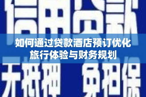 江干如何通过贷款酒店预订优化旅行体验与财务规划