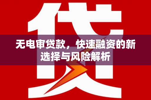 江干无电审贷款，快速融资的新选择与风险解析