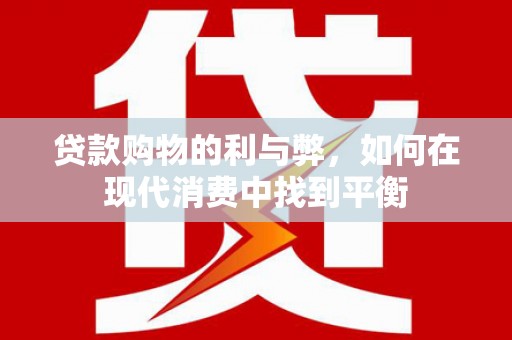 江干贷款购物的利与弊，如何在现代消费中找到平衡