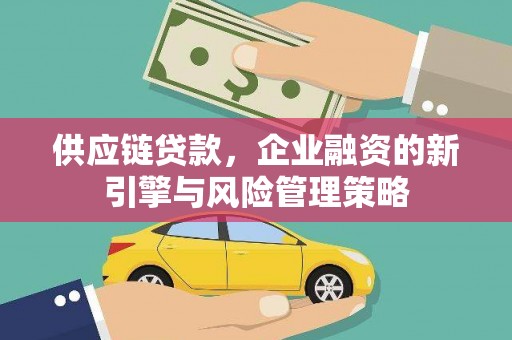 江干供应链贷款，企业融资的新引擎与风险管理策略