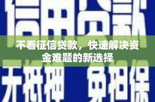 江干不看征信贷款，快速解决资金难题的新选择