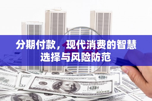 江干分期付款，现代消费的智慧选择与风险防范