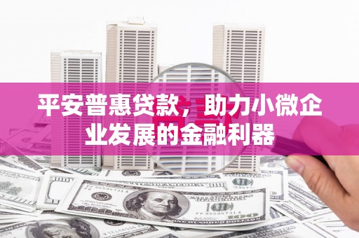 江干平安普惠贷款，助力小微企业发展的金融利器