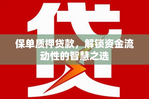 江干保单质押贷款，解锁资金流动性的智慧之选