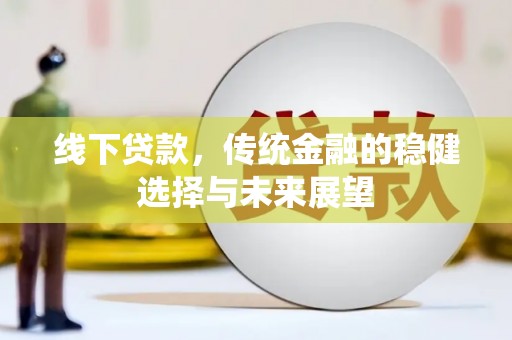 江干线下贷款，传统金融的稳健选择与未来展望