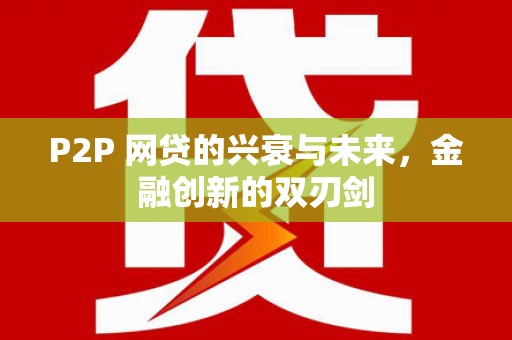江干P2P 网贷的兴衰与未来，金融创新的双刃剑