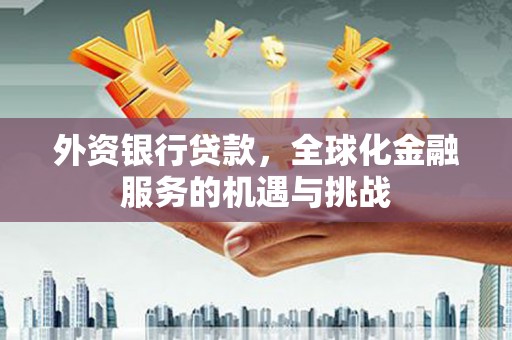 江干外资银行贷款，全球化金融服务的机遇与挑战
