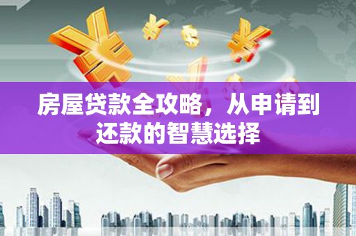 江干房屋贷款全攻略，从申请到还款的智慧选择