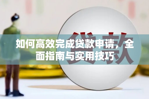 江干如何高效完成贷款申请，全面指南与实用技巧