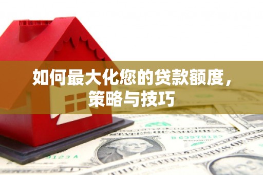 江干如何最大化您的贷款额度，策略与技巧