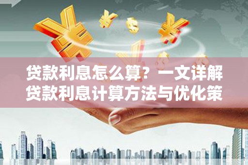 江干贷款利息怎么算？一文详解贷款利息计算方法与优化策略