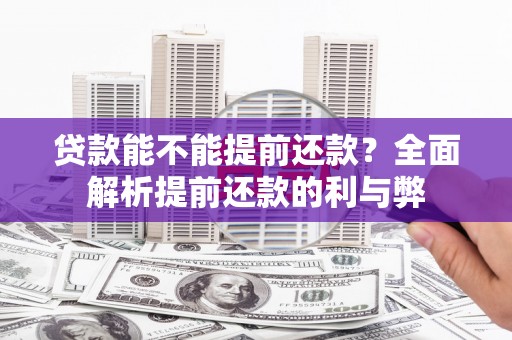 江干贷款能不能提前还款？全面解析提前还款的利与弊
