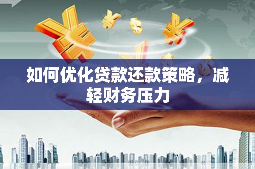江干如何优化贷款还款策略，减轻财务压力