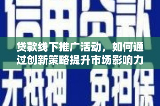 江干贷款线下推广活动，如何通过创新策略提升市场影响力