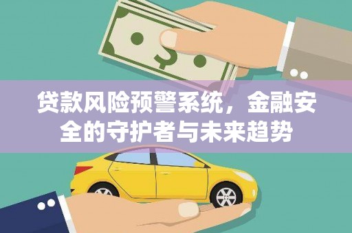 江干贷款风险预警系统，金融安全的守护者与未来趋势