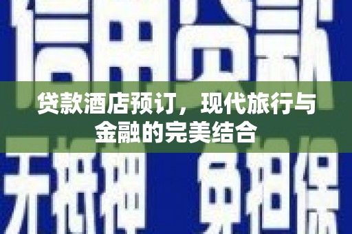 江干贷款酒店预订，现代旅行与金融的完美结合