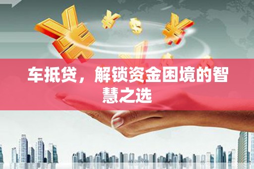 江干车抵贷，解锁资金困境的智慧之选