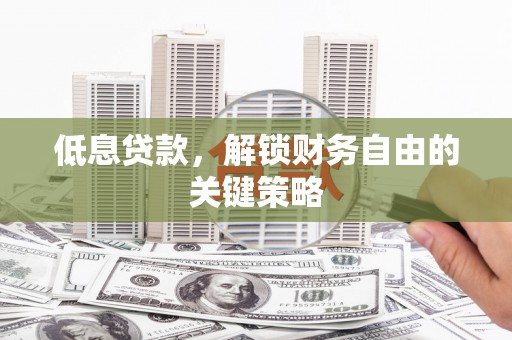 江干低息贷款，解锁财务自由的关键策略