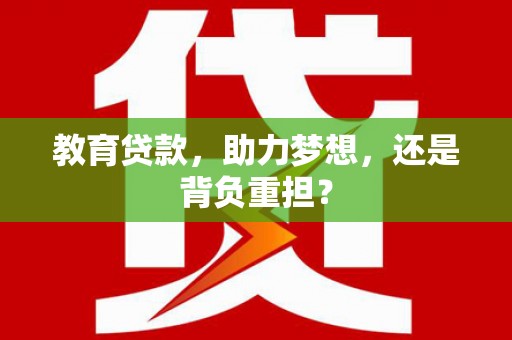 江干教育贷款，助力梦想，还是背负重担？