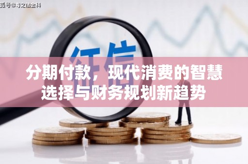 江干分期付款，现代消费的智慧选择与财务规划新趋势