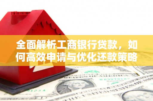 江干全面解析工商银行贷款，如何高效申请与优化还款策略