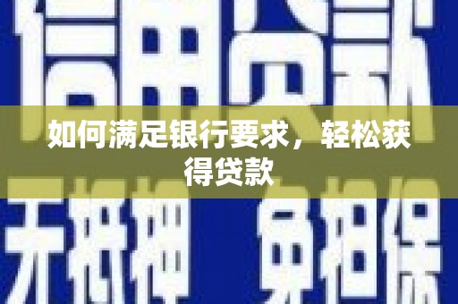 江干如何满足银行要求，轻松获得贷款