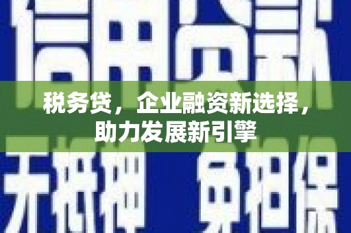江干税务贷，企业融资新选择，助力发展新引擎