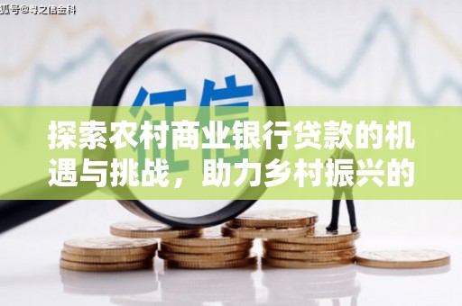 江干探索农村商业银行贷款的机遇与挑战，助力乡村振兴的金融引擎