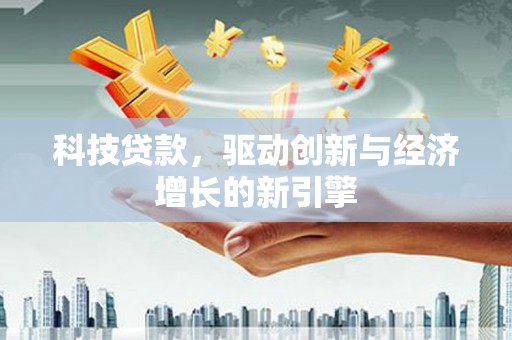 江干科技贷款，驱动创新与经济增长的新引擎