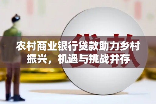 江干农村商业银行贷款助力乡村振兴，机遇与挑战并存