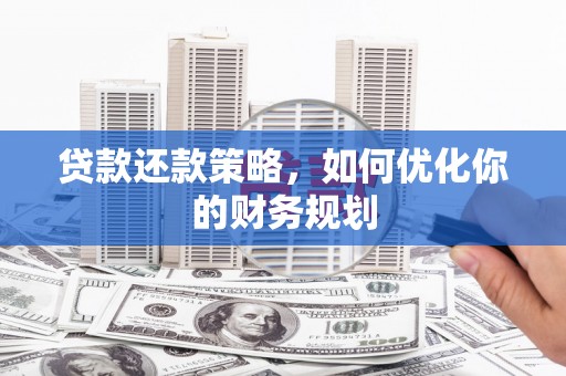 江干贷款还款策略，如何优化你的财务规划