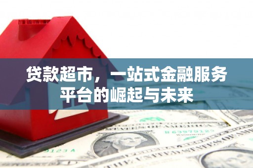 江干贷款超市，一站式金融服务平台的崛起与未来