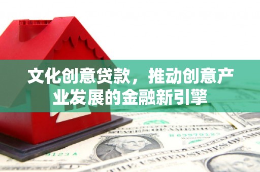 江干文化创意贷款，推动创意产业发展的金融新引擎