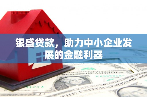 江干银盛贷款，助力中小企业发展的金融利器