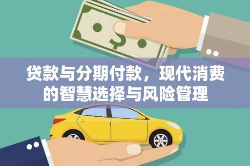 江干贷款与分期付款，现代消费的智慧选择与风险管理