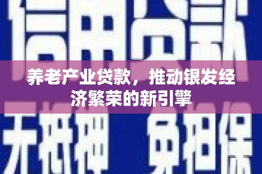 江干养老产业贷款，推动银发经济繁荣的新引擎